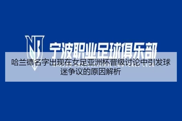 ha-lan-de-ming-zi-chu-xian-zai-nv-zu-ya-zhou-bei-jin-ji-tao-lun-zhong-yin-fa-qiu-mi-zheng-yi-de-yuan-yin-jie-xi-2-439.jpg